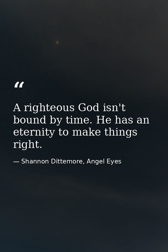 A righteous God isn't bound by time. He has an eternity to make things right. — Shannon Dittemore, Angel Eyes