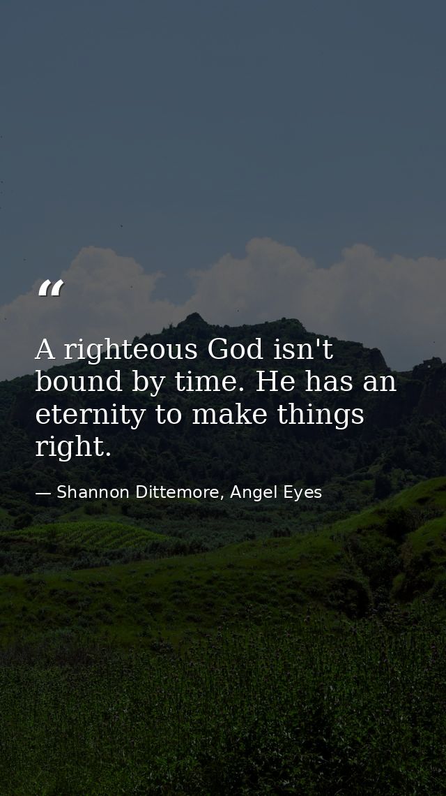 A righteous God isn't bound by time. He has an eternity to make things right. — Shannon Dittemore, Angel Eyes
