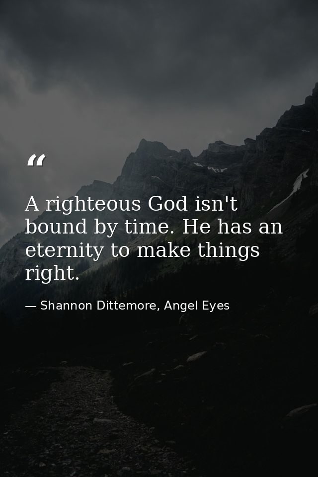 A righteous God isn't bound by time. He has an eternity to make things right. — Shannon Dittemore, Angel Eyes