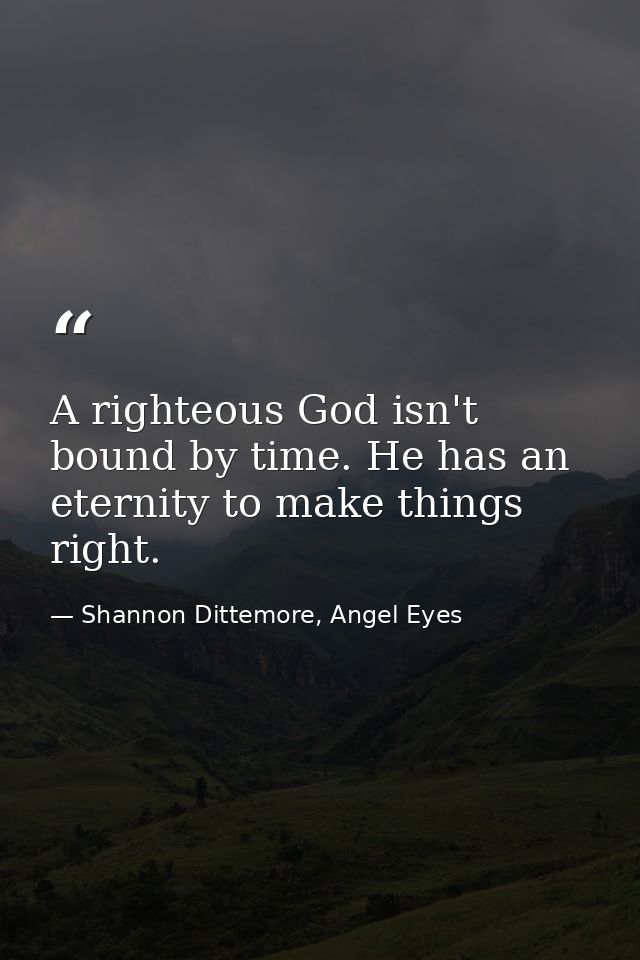 A righteous God isn't bound by time. He has an eternity to make things right. — Shannon Dittemore, Angel Eyes