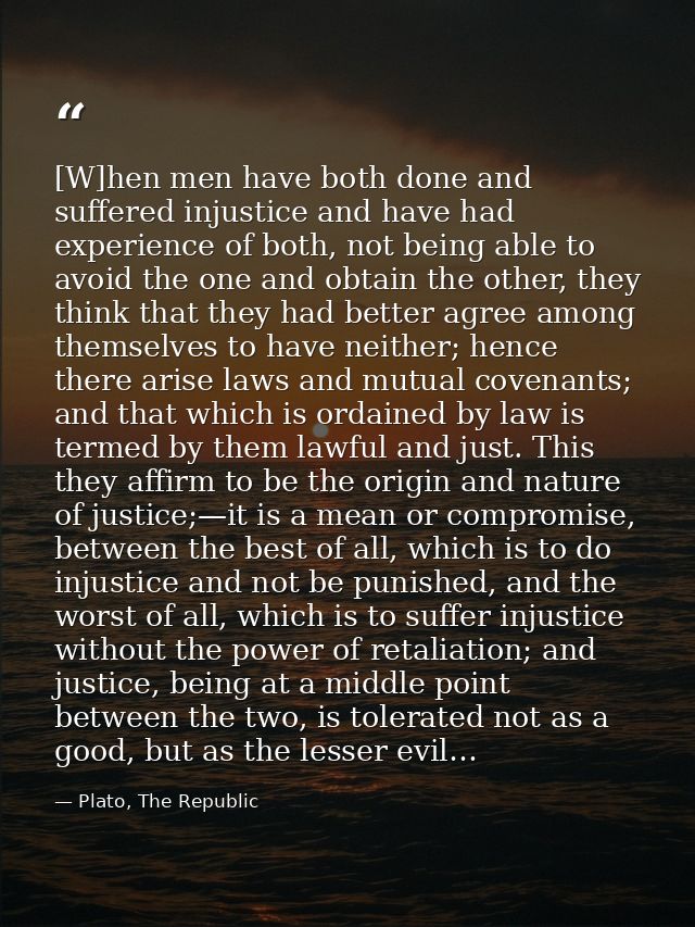 [W]hen men have both done and suffered injustice and have had experience of both, not being able to avoid the one and ob — Plato, The Republic