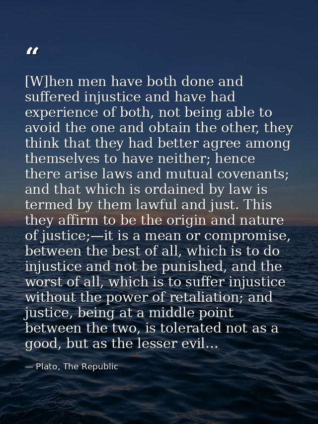 [W]hen men have both done and suffered injustice and have had experience of both, not being able to avoid the one and ob — Plato, The Republic