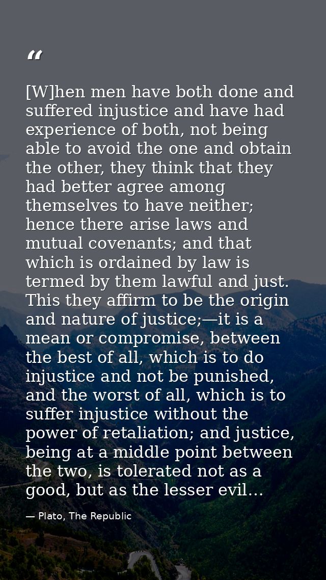 [W]hen men have both done and suffered injustice and have had experience of both, not being able to avoid the one and ob — Plato, The Republic