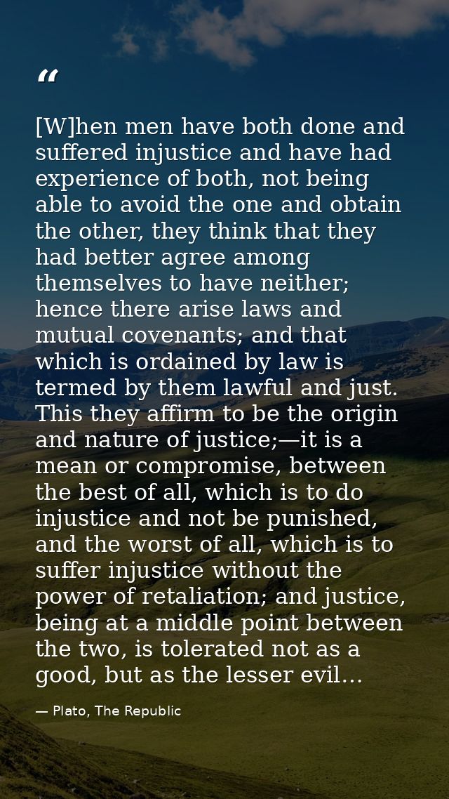 [W]hen men have both done and suffered injustice and have had experience of both, not being able to avoid the one and ob — Plato, The Republic