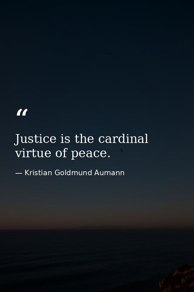 Justice is the cardinal virtue of peace. — Kristian Goldmund Aumann