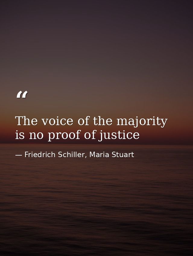 The voice of the majority is no proof of justice — Friedrich Schiller, Maria Stuart