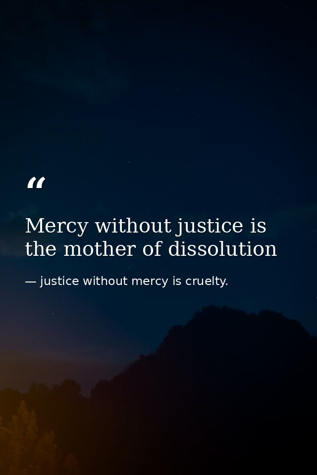 Mercy without justice is the mother of dissolution — justice without mercy is cruelty.