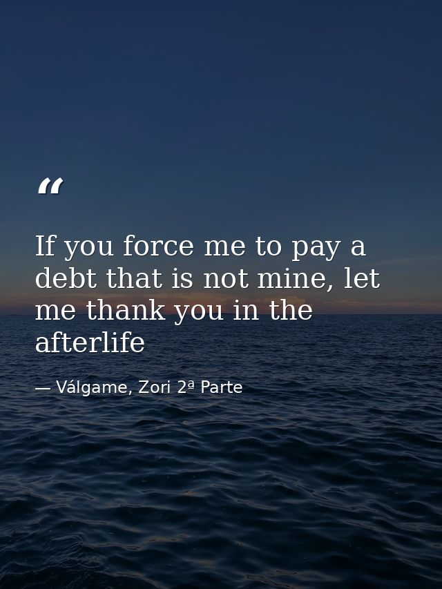 If you force me to pay a debt that is not mine, let me thank you in the afterlife — Válgame, Zori 2ª Parte