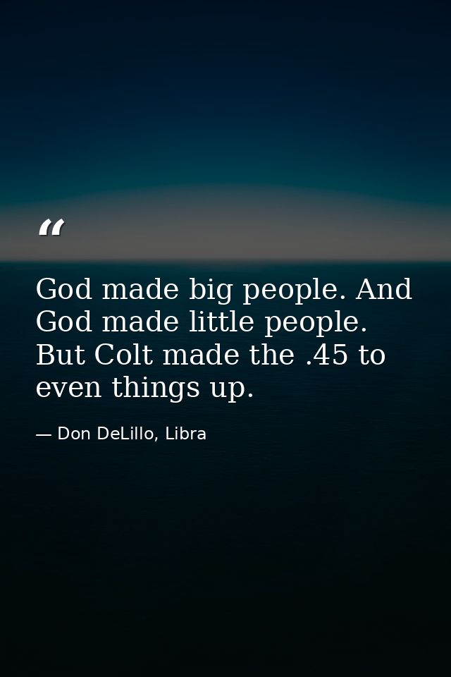 God made big people. And God made little people. But Colt made the .45 to even things up. — Don DeLillo, Libra