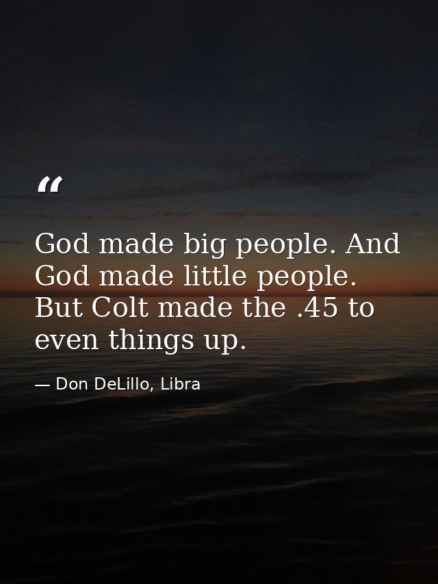 God made big people. And God made little people. But Colt made the .45 to even things up. — Don DeLillo, Libra