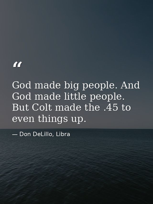 God made big people. And God made little people. But Colt made the .45 to even things up. — Don DeLillo, Libra