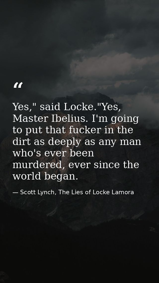 Yes," said Locke."Yes, Master Ibelius. I'm going to put that fucker in the dirt as deeply as any man who's ever been mur — Scott Lynch, The Lies of Locke Lamora