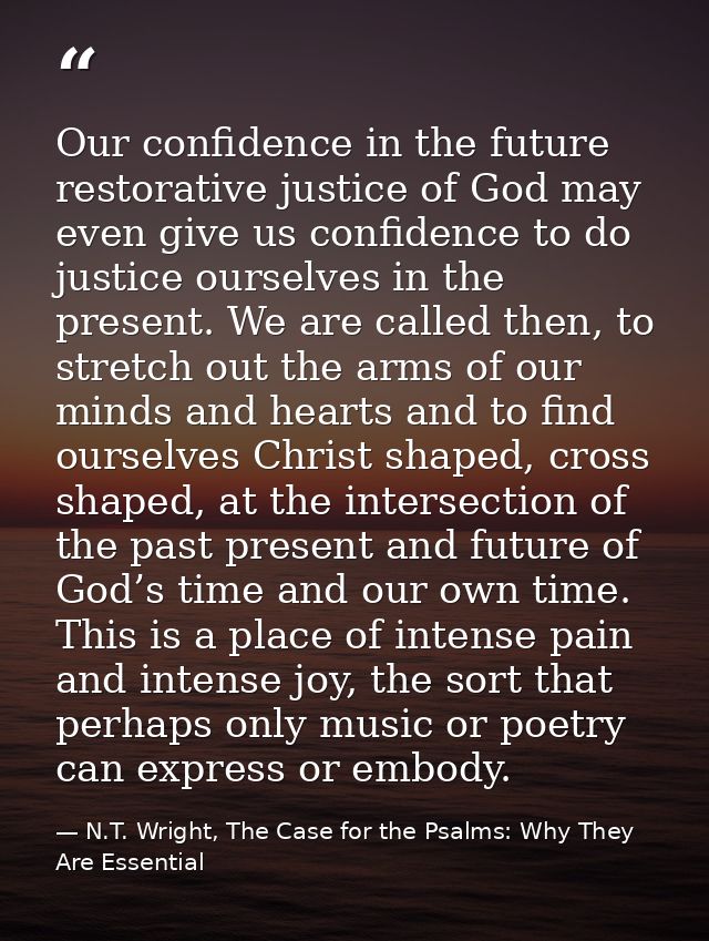 Our confidence in the future restorative justice of God may even give us confidence to do justice ourselves in the prese — N.T. Wright, The Case for the Psalms: Why They Are Essential