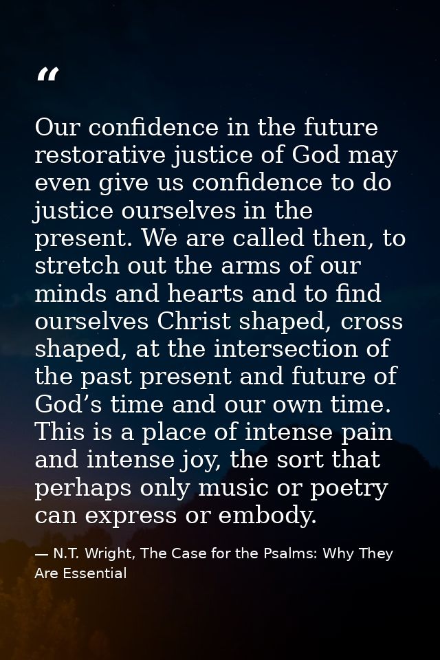 Our confidence in the future restorative justice of God may even give us confidence to do justice ourselves in the prese — N.T. Wright, The Case for the Psalms: Why They Are Essential