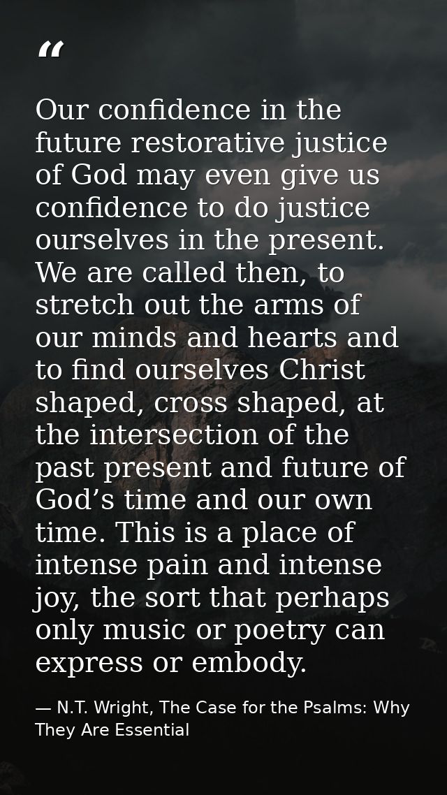 Our confidence in the future restorative justice of God may even give us confidence to do justice ourselves in the prese — N.T. Wright, The Case for the Psalms: Why They Are Essential