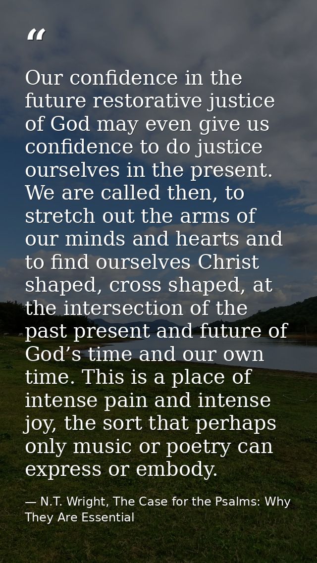 Our confidence in the future restorative justice of God may even give us confidence to do justice ourselves in the prese — N.T. Wright, The Case for the Psalms: Why They Are Essential