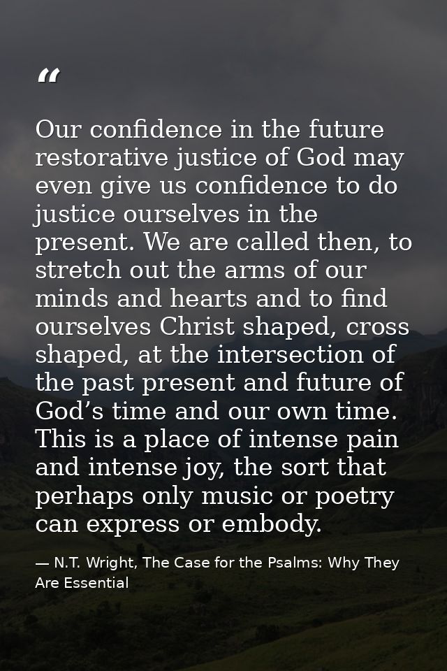 Our confidence in the future restorative justice of God may even give us confidence to do justice ourselves in the prese — N.T. Wright, The Case for the Psalms: Why They Are Essential