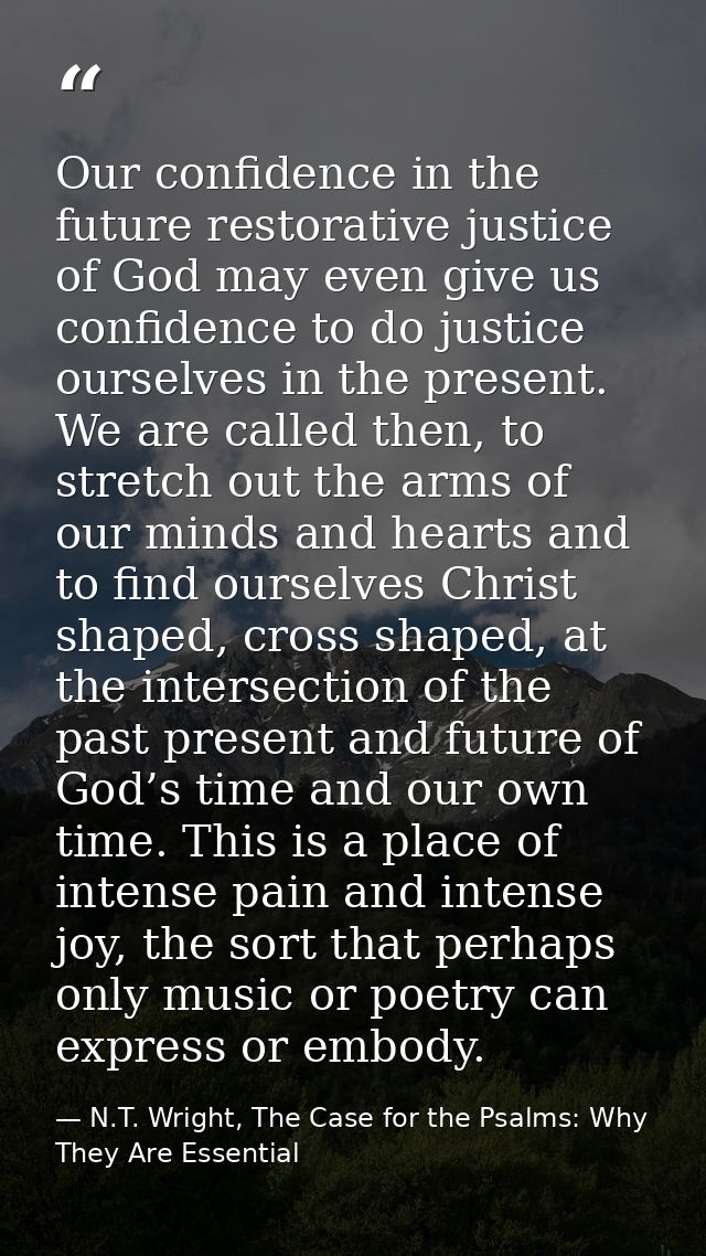 Our confidence in the future restorative justice of God may even give us confidence to do justice ourselves in the prese — N.T. Wright, The Case for the Psalms: Why They Are Essential