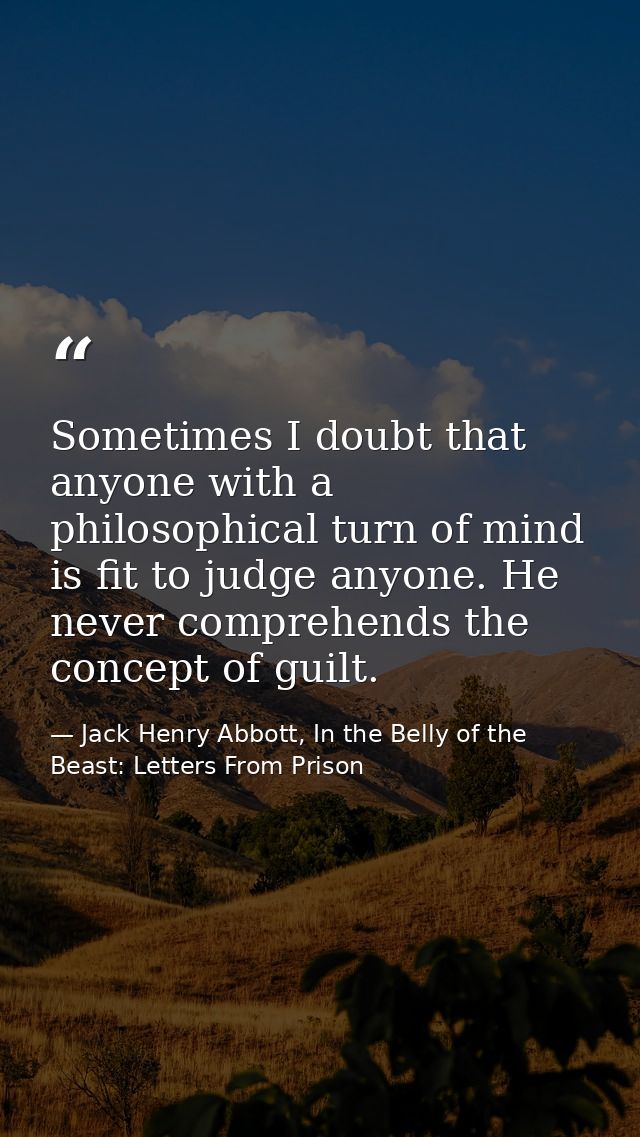 Sometimes I doubt that anyone with a philosophical turn of mind is fit to judge anyone. He never comprehends the concept — Jack Henry Abbott, In the Belly of the Beast: Letters From Prison