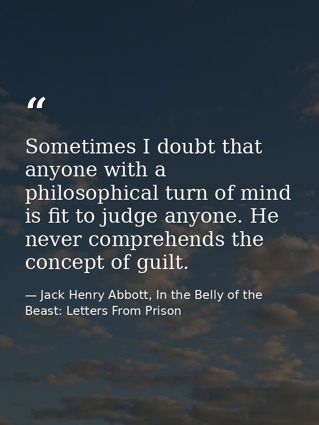 Sometimes I doubt that anyone with a philosophical turn of mind is fit to judge anyone. He never comprehends the concept — Jack Henry Abbott, In the Belly of the Beast: Letters From Prison