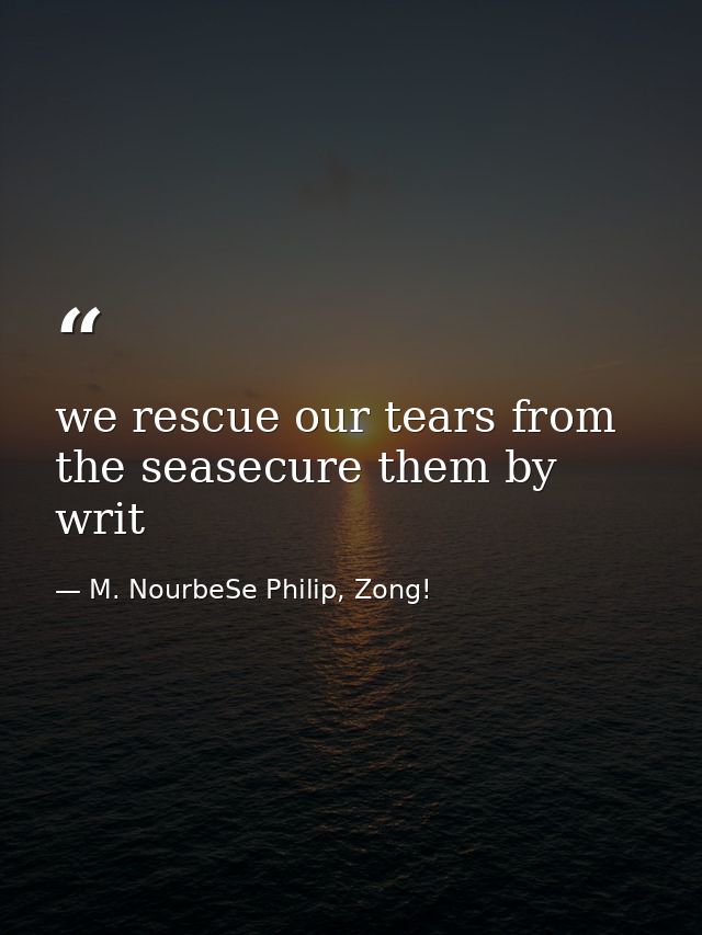 we rescue our tears from the seasecure them by writ — M. NourbeSe Philip, Zong!