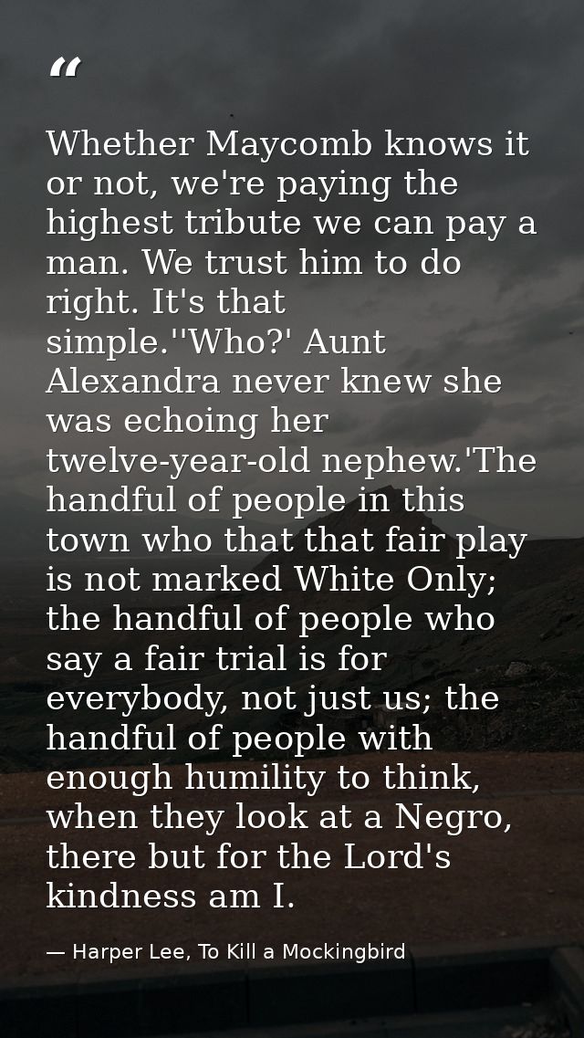 Whether Maycomb knows it or not, we're paying the highest tribute we can pay a man. We trust him to do right. It's that  — Harper Lee, To Kill a Mockingbird