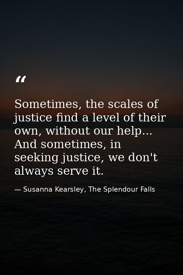 Sometimes, the scales of justice find a level of their own, without our help... And sometimes, in seeking justice, we do — Susanna Kearsley, The Splendour Falls