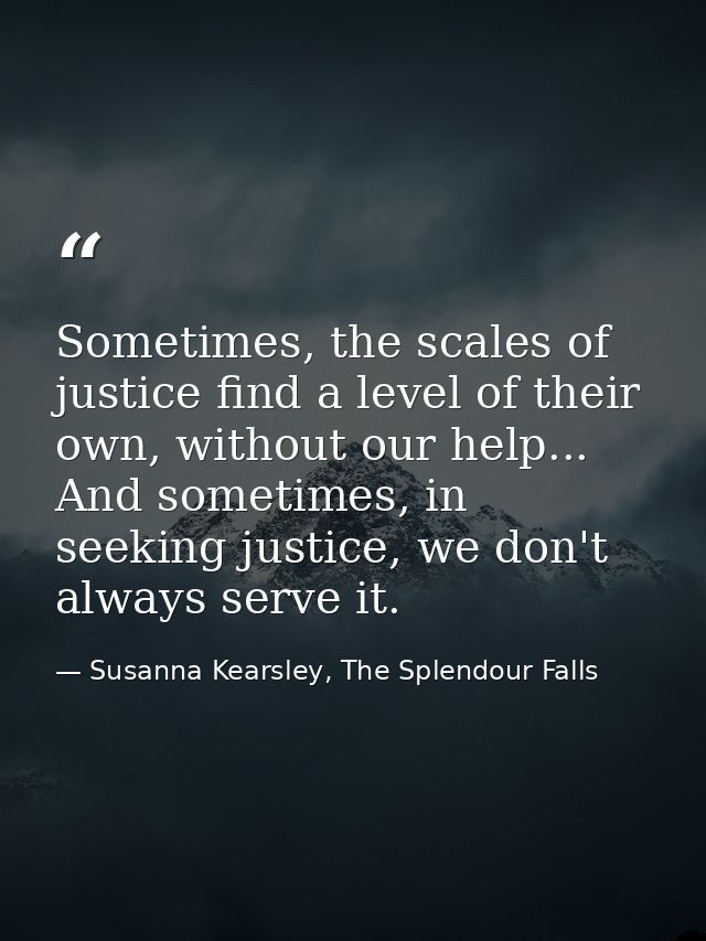 Sometimes, the scales of justice find a level of their own, without our help... And sometimes, in seeking justice, we do — Susanna Kearsley, The Splendour Falls