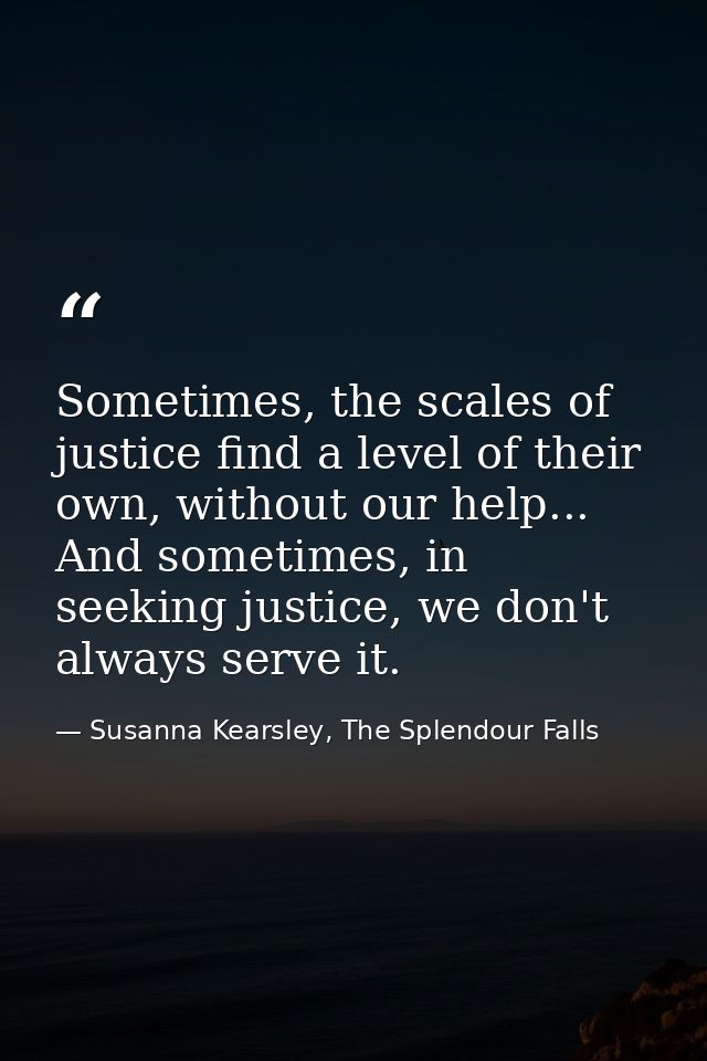 Sometimes, the scales of justice find a level of their own, without our help... And sometimes, in seeking justice, we do — Susanna Kearsley, The Splendour Falls