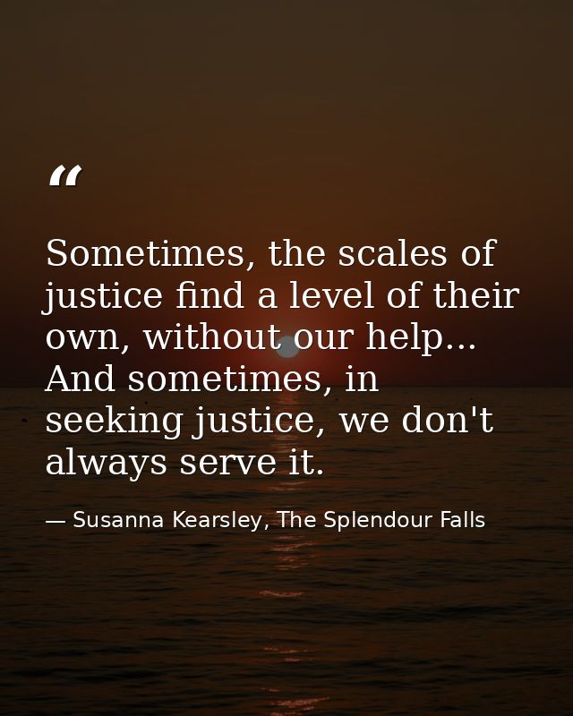 Sometimes, the scales of justice find a level of their own, without our help... And sometimes, in seeking justice, we do — Susanna Kearsley, The Splendour Falls