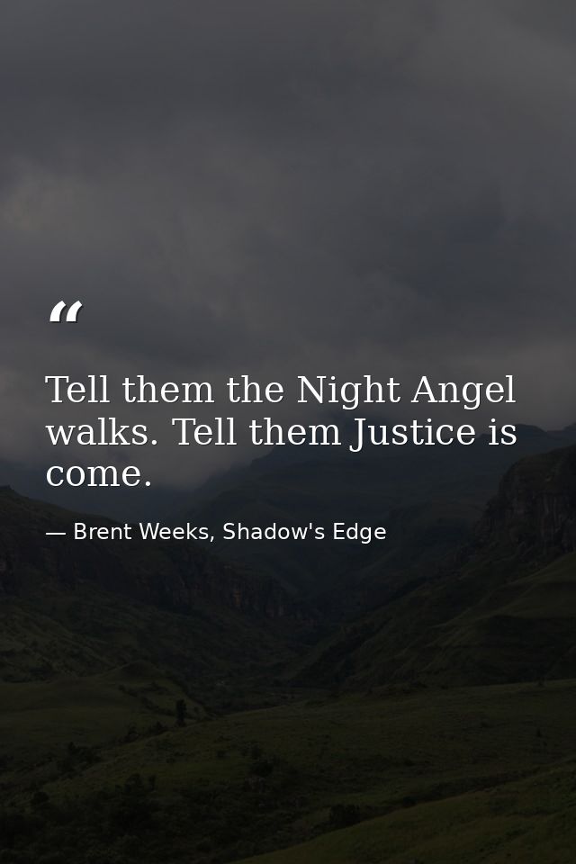 Tell them the Night Angel walks. Tell them Justice is come. — Brent Weeks, Shadow's Edge