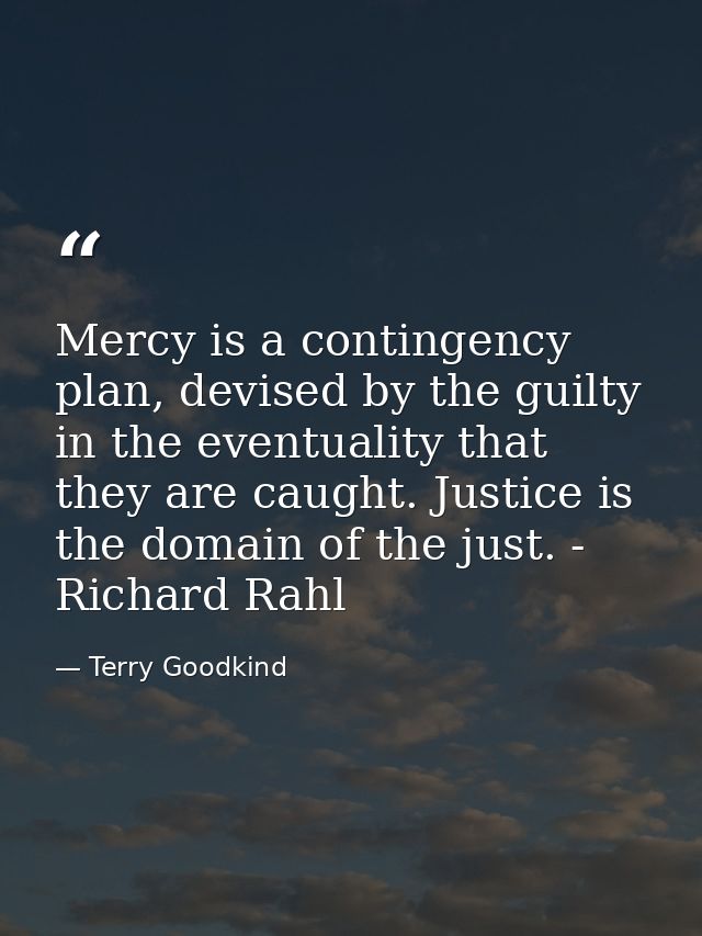 Mercy is a contingency plan, devised by the guilty in the eventuality that they are caught. Justice is the domain of the — Terry Goodkind