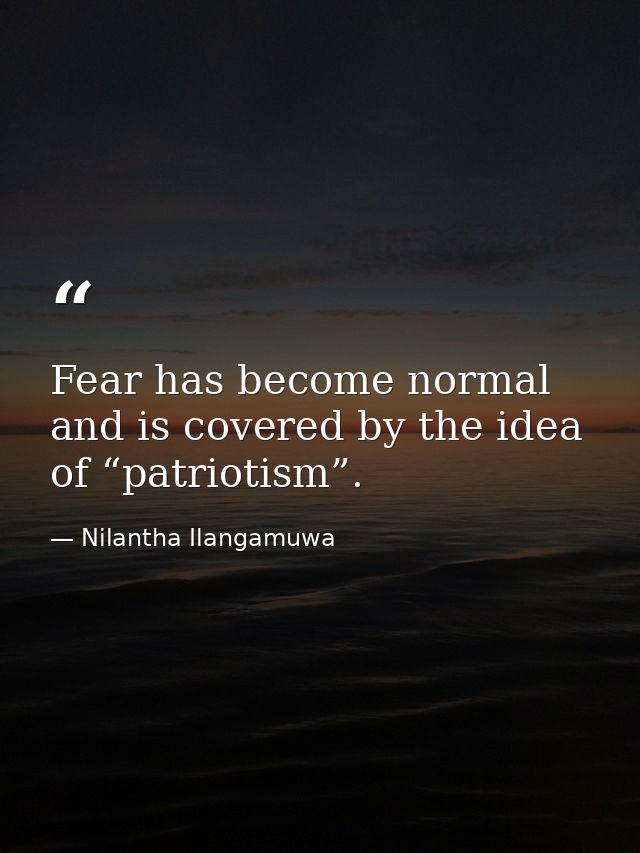 Fear has become normal and is covered by the idea of “patriotism”. — Nilantha Ilangamuwa