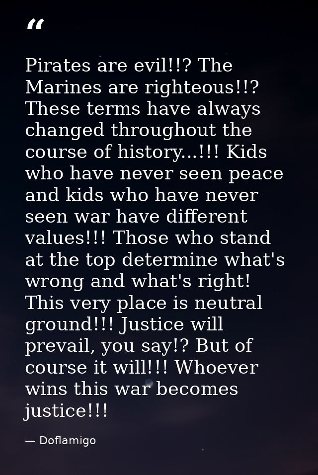 Pirates are evil!!? The Marines are righteous!!? These terms have always changed throughout the course of history...!!!  — Doflamigo