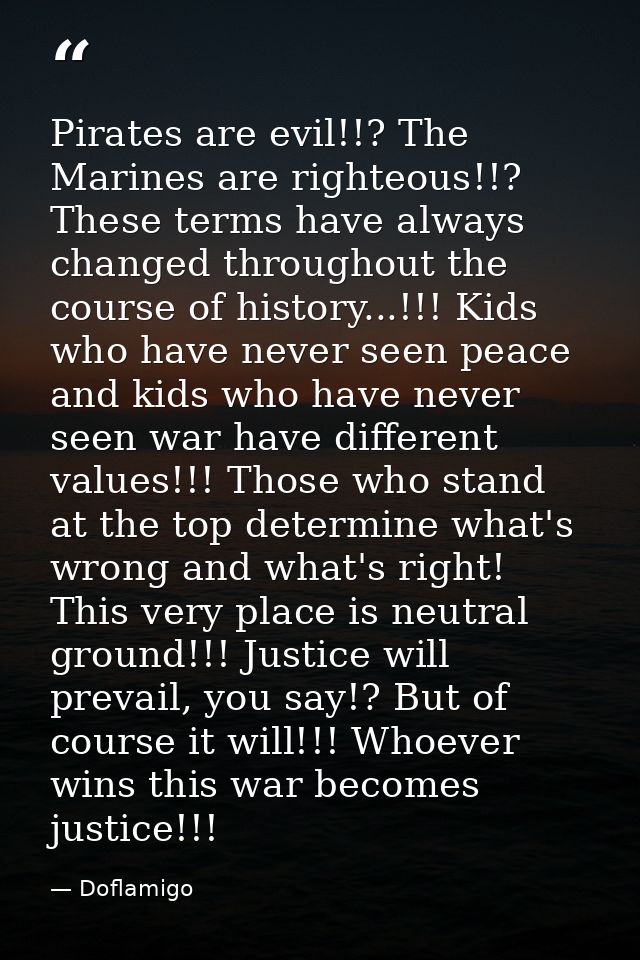 Pirates are evil!!? The Marines are righteous!!? These terms have always changed throughout the course of history...!!!  — Doflamigo