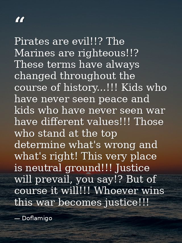Pirates are evil!!? The Marines are righteous!!? These terms have always changed throughout the course of history...!!!  — Doflamigo
