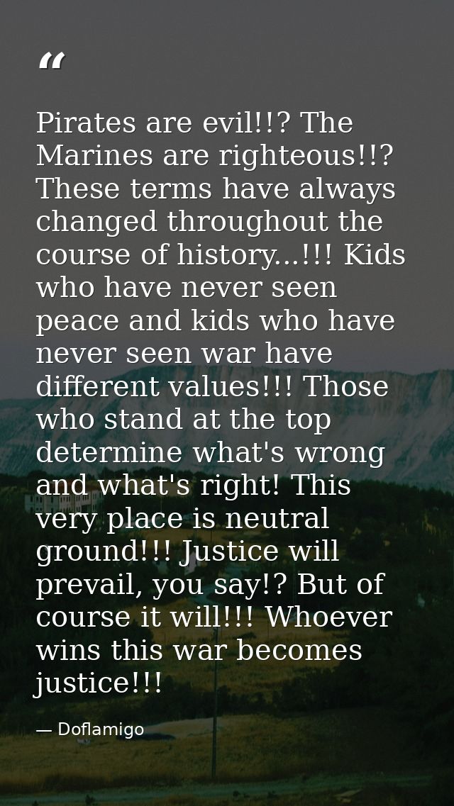 Pirates are evil!!? The Marines are righteous!!? These terms have always changed throughout the course of history...!!!  — Doflamigo