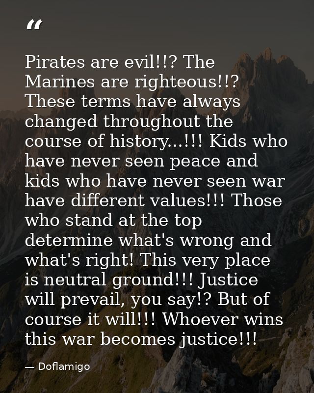 Pirates are evil!!? The Marines are righteous!!? These terms have always changed throughout the course of history...!!!  — Doflamigo