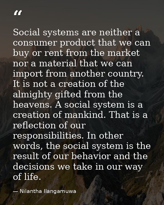 Social systems are neither a consumer product that we can buy or rent from the market nor a material that we can import  — Nilantha Ilangamuwa