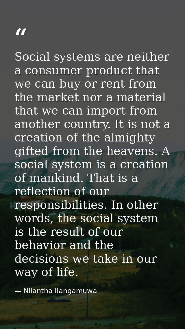 Social systems are neither a consumer product that we can buy or rent from the market nor a material that we can import  — Nilantha Ilangamuwa