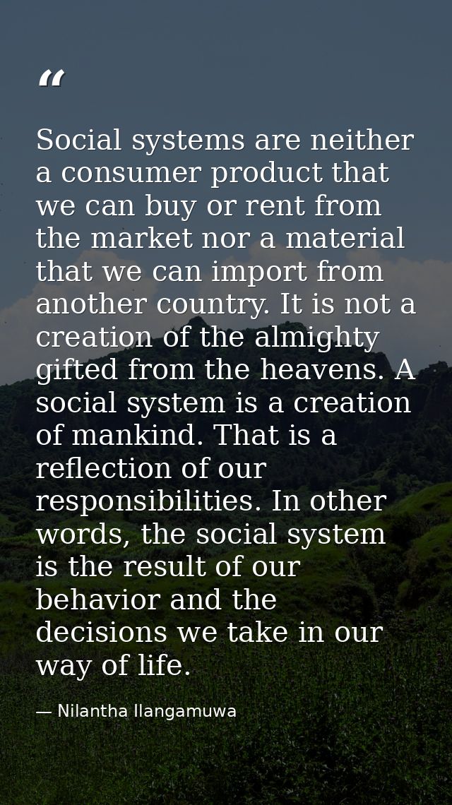 Social systems are neither a consumer product that we can buy or rent from the market nor a material that we can import  — Nilantha Ilangamuwa