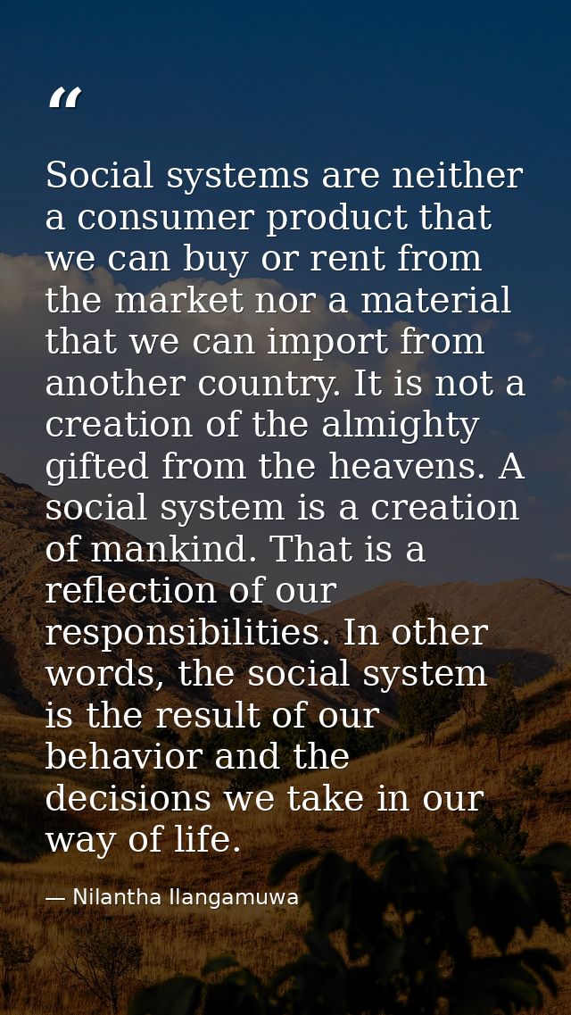 Social systems are neither a consumer product that we can buy or rent from the market nor a material that we can import  — Nilantha Ilangamuwa