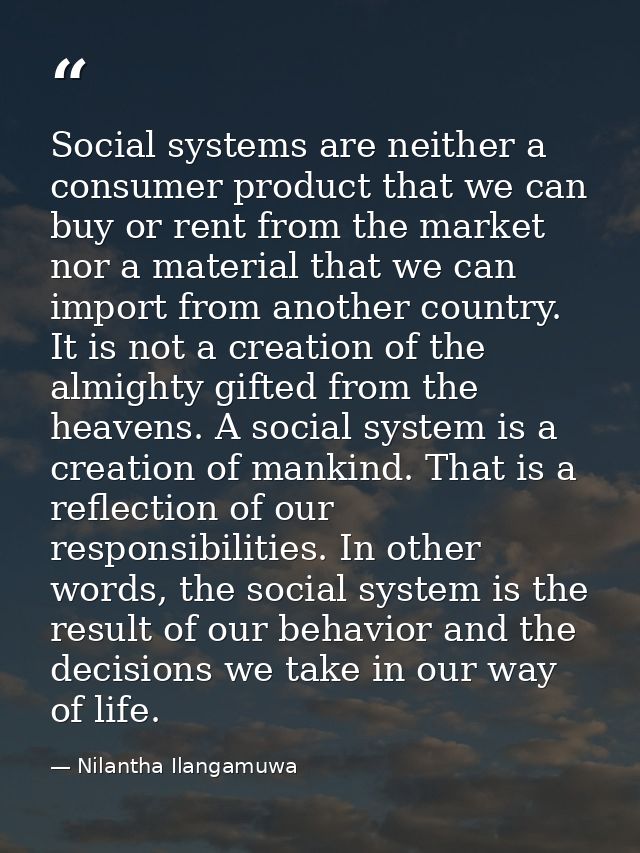 Social systems are neither a consumer product that we can buy or rent from the market nor a material that we can import  — Nilantha Ilangamuwa