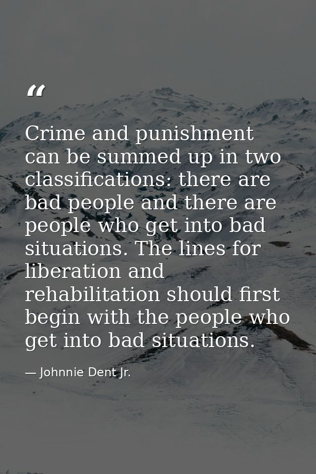 Crime and punishment can be summed up in two classifications: there are bad people and there are people who get into bad — Johnnie Dent Jr.