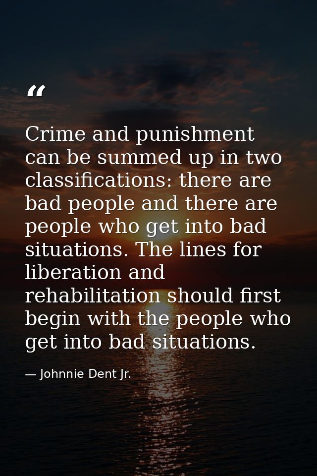 Crime and punishment can be summed up in two classifications: there are bad people and there are people who get into bad — Johnnie Dent Jr.