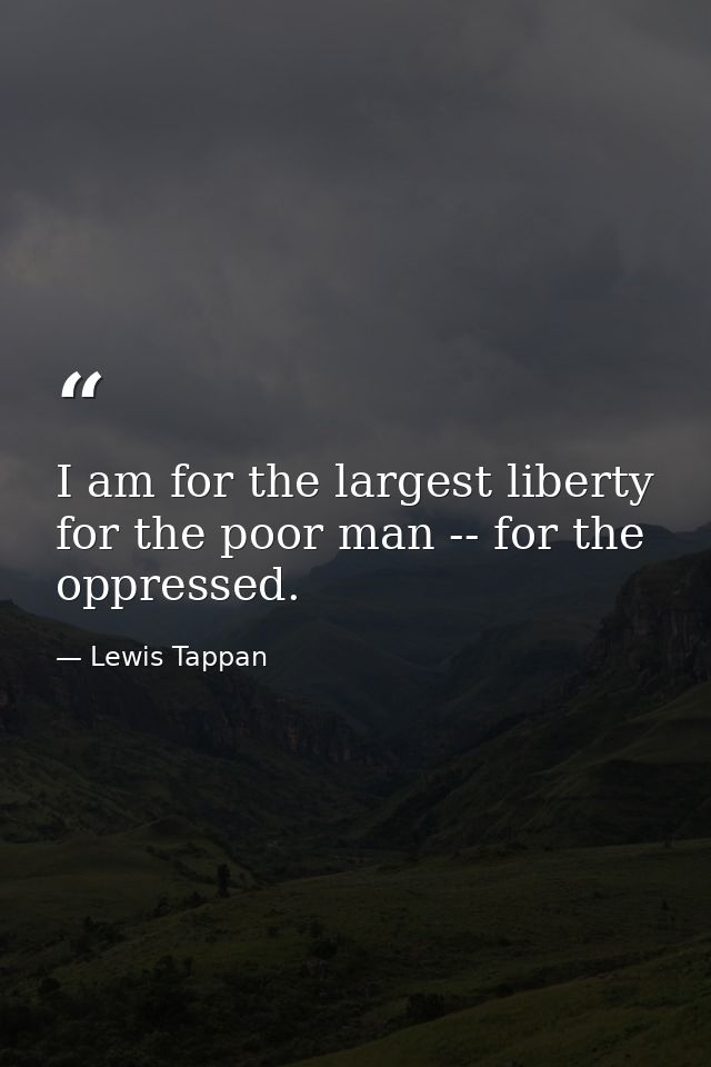 I am for the largest liberty for the poor man -- for the oppressed. — Lewis Tappan