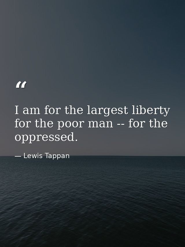 I am for the largest liberty for the poor man -- for the oppressed. — Lewis Tappan