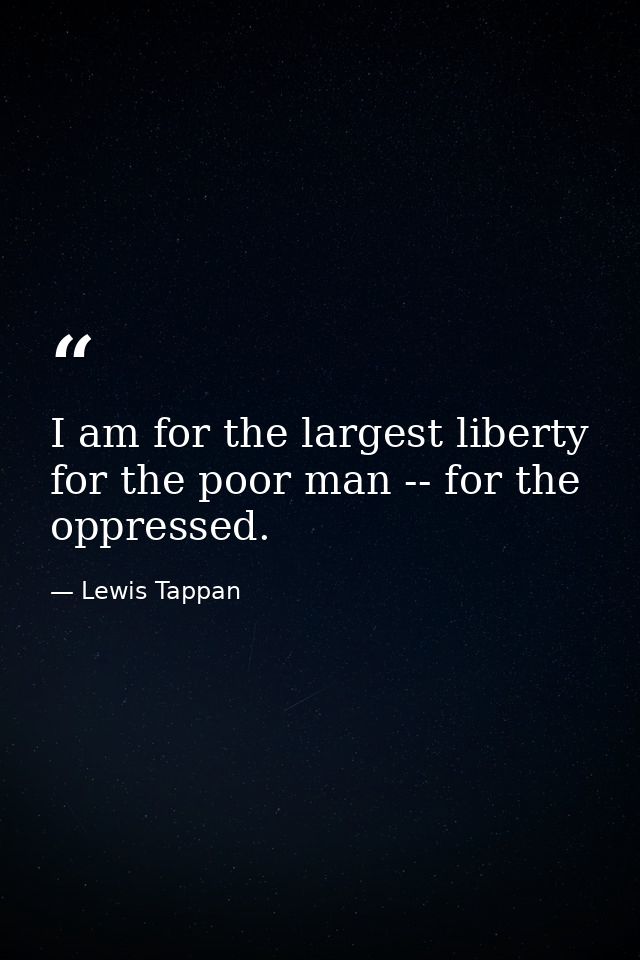 I am for the largest liberty for the poor man -- for the oppressed. — Lewis Tappan