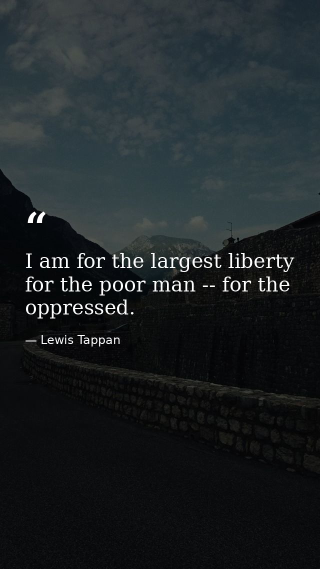 I am for the largest liberty for the poor man -- for the oppressed. — Lewis Tappan