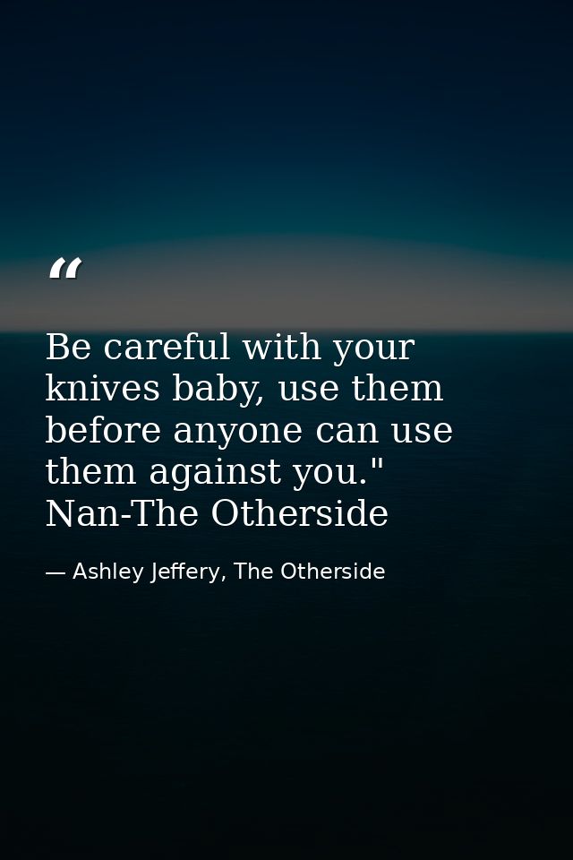 Be careful with your knives baby, use them before anyone can use them against you." Nan-The Otherside — Ashley Jeffery, The Otherside